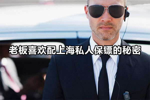 老板喜欢配上海私人保镖的秘密