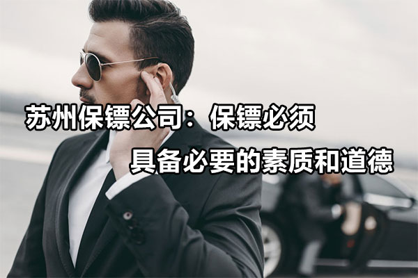 苏州保镖公司：保镖必须具备必要的素质和道德