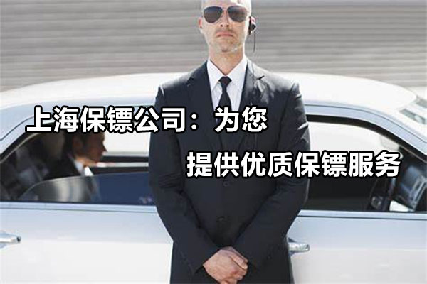 上海保镖公司：为您提供优质保镖服务