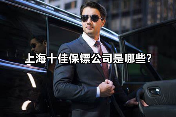 上海十佳保镖公司是哪些？