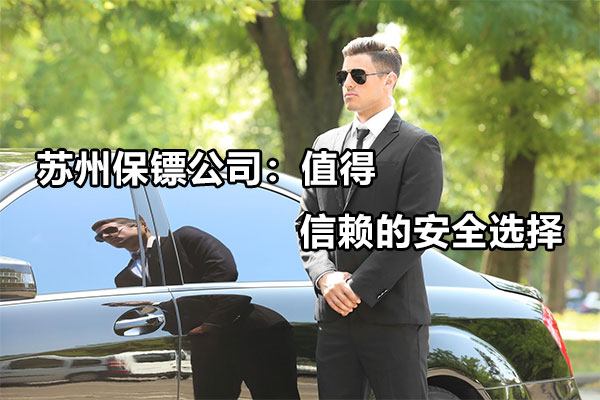 苏州保镖公司：值得信赖的安全选择