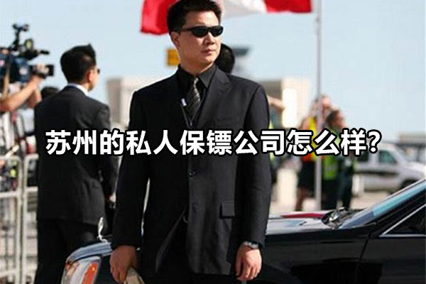 苏州的私人保镖公司怎么样？