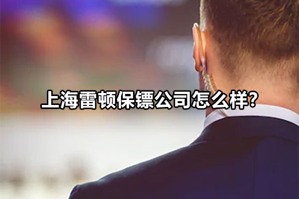 上海雷顿保镖公司怎么样？
