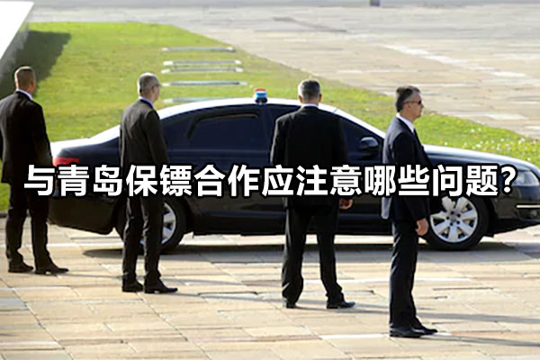 与青岛保镖合作应注意哪些问题？