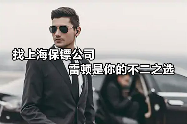 找上海保镖公司雷顿是你的不二之选