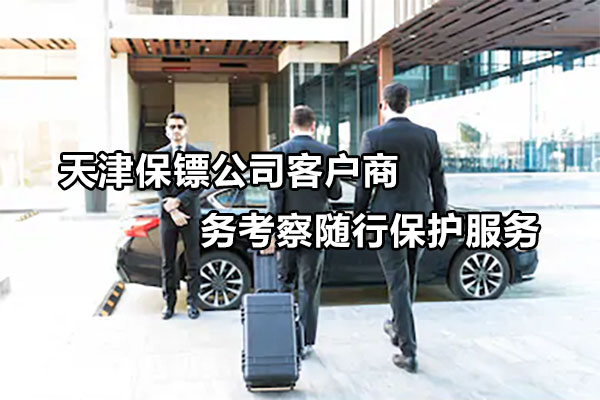 天津保镖公司客户商务考察随行保护服务