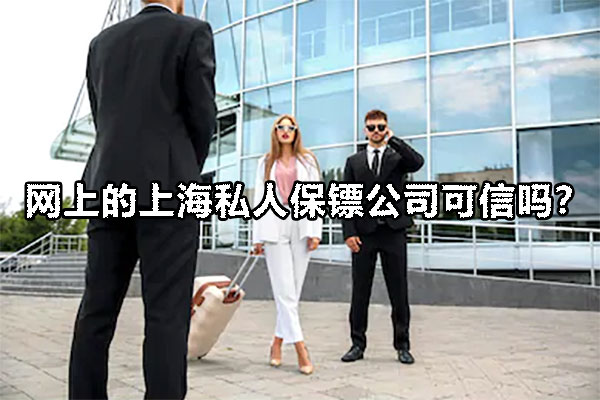 网上的上海私人保镖公司可信吗？