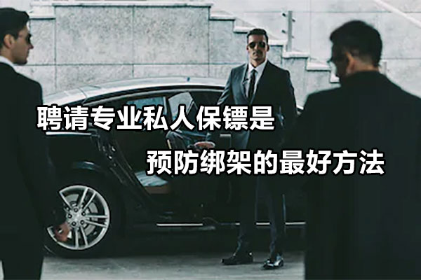 聘请专业私人保镖是预防绑架的最好方法