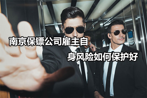 南京保镖公司雇主自身风险如何保护好