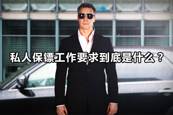 私人保镖工作要求到底是什么？